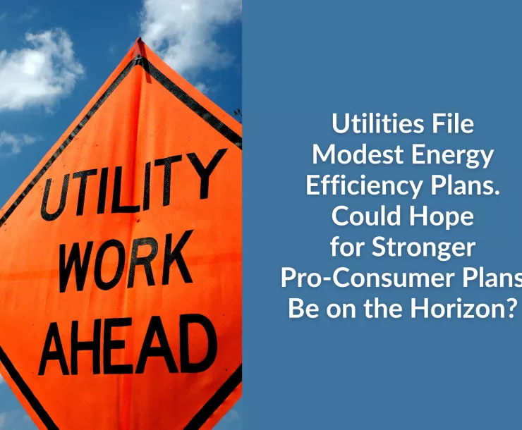 Photo of an orange construction sign that reads "UTILITY WORK AHEAD" against a blue sky. Text: Utilities File Modest Energy Efficiency Plans. Could Hope for Stronger Pro-Consumer Plans Be on the Horizon